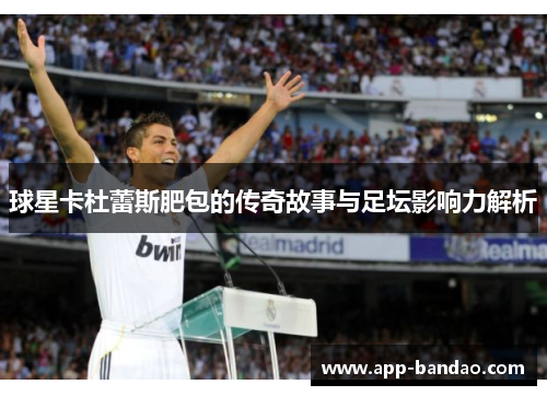 球星卡杜蕾斯肥包的传奇故事与足坛影响力解析