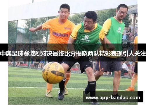 中奥足球赛激烈对决最终比分揭晓两队精彩表现引人关注