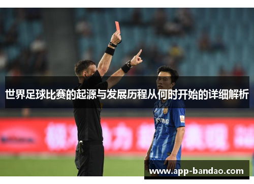 世界足球比赛的起源与发展历程从何时开始的详细解析